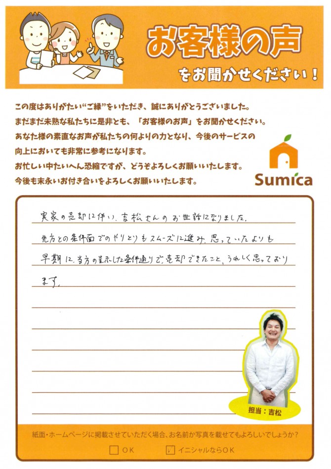 実家の売却に伴い、吉松さんのお世話になりました。<br />
<br />
先方との条件面でのやりとりもスムーズに進み、思っていたよりも早期に、<br />
当方の呈示した条件通りで売却できたこと、うれしく思っております。