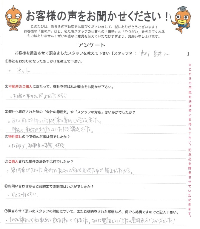 たくさん調べてくれて親身に話を聞いてくれました。<br />
マメに電話していただいて契約までにスムーズでした！